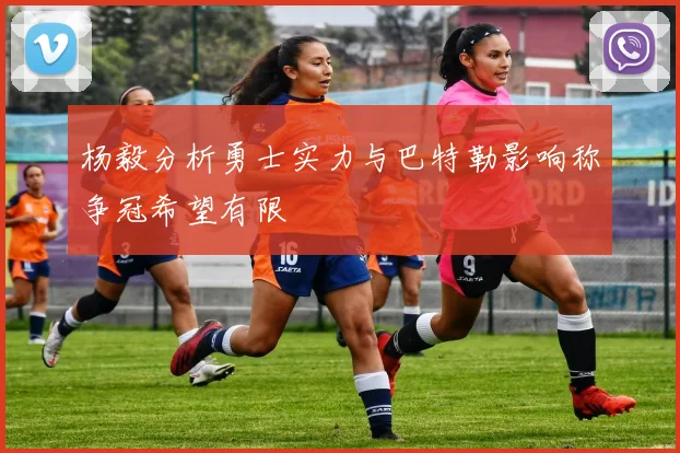 杨毅分析勇士实力与巴特勒影响称争冠希望有限