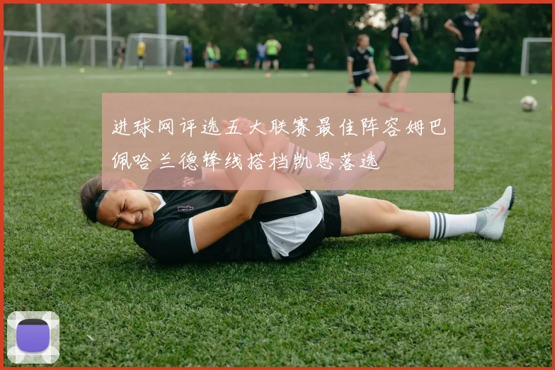 进球网评选五大联赛最佳阵容姆巴佩哈兰德锋线搭档凯恩落选