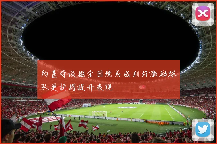 约基奇谈掘金困境或成利好激励球队更拼搏提升表现