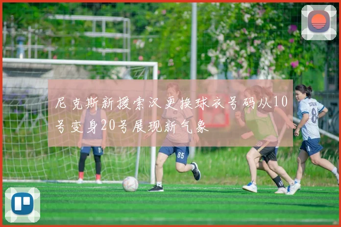 尼克斯新援索汉更换球衣号码从10号变身20号展现新气象