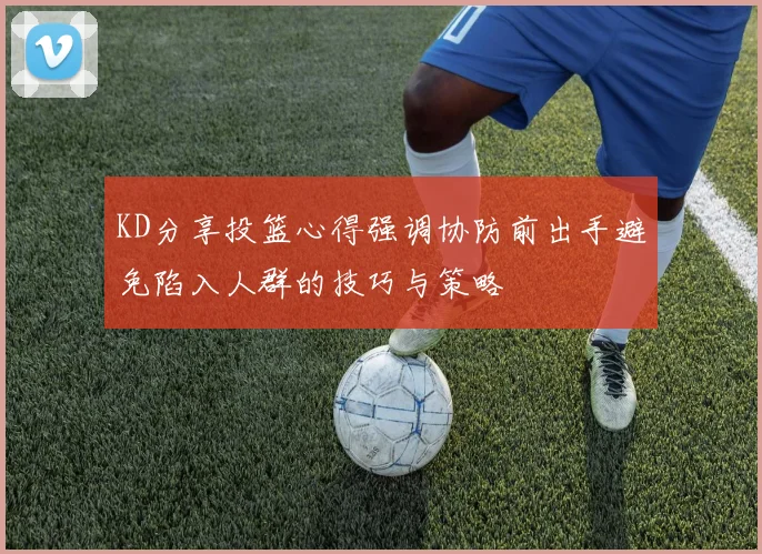 KD分享投篮心得强调协防前出手避免陷入人群的技巧与策略