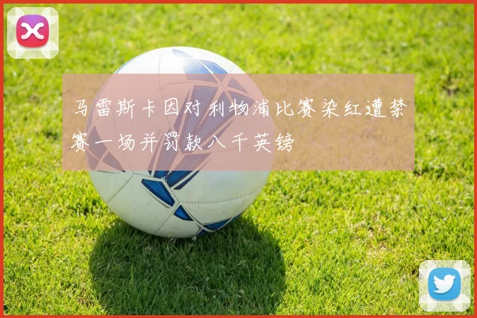马雷斯卡因对利物浦比赛染红遭禁赛一场并罚款八千英镑