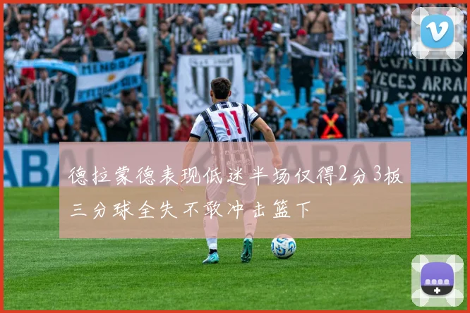 德拉蒙德表现低迷半场仅得2分3板三分球全失不敢冲击篮下