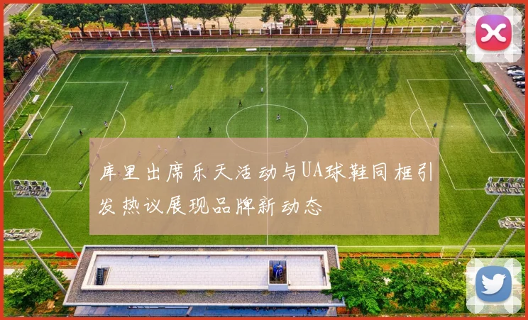 库里出席乐天活动与UA球鞋同框引发热议展现品牌新动态
