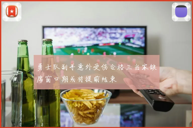 勇士队副手意外受伤合格三当家缺席窗口期或将提前结束
