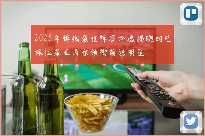 2025年锋线最佳阵容评选揭晓姆巴佩拉菲亚马尔领衔前场明星
