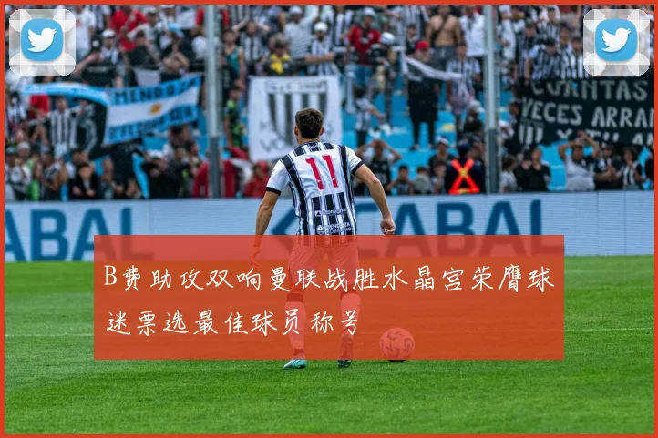 B费助攻双响曼联战胜水晶宫荣膺球迷票选最佳球员称号