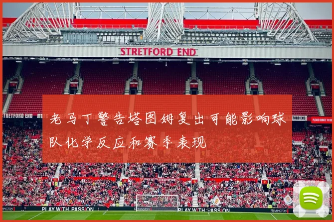 老马丁警告塔图姆复出可能影响球队化学反应和赛季表现