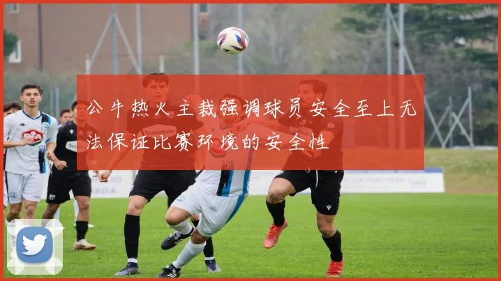 公牛热火主裁强调球员安全至上无法保证比赛环境的安全性
