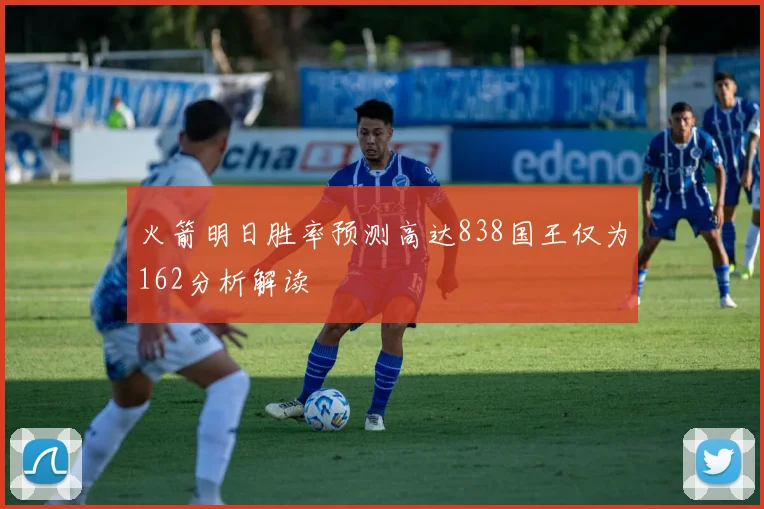 火箭明日胜率预测高达838国王仅为162分析解读