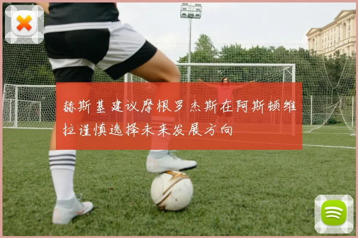 赫斯基建议摩根罗杰斯在阿斯顿维拉谨慎选择未来发展方向