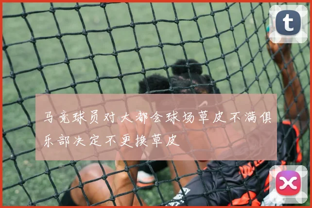 马竞球员对大都会球场草皮不满俱乐部决定不更换草皮